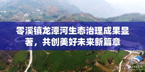 零溪镇龙潭河生态治理成果显著，共创美好未来新篇章