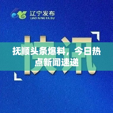 抚顺头条爆料，今日热点新闻速递