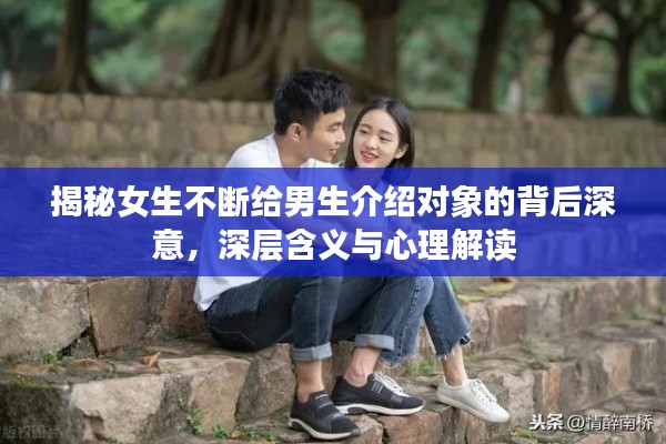 揭秘女生不断给男生介绍对象的背后深意，深层含义与心理解读