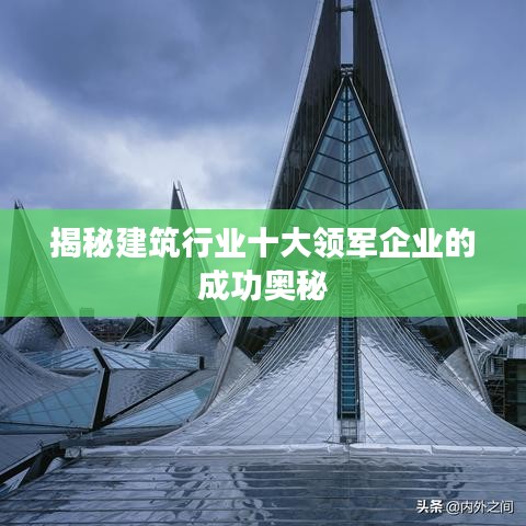 揭秘建筑行业十大领军企业的成功奥秘
