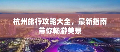 杭州旅行攻略大全，最新指南带你畅游美景