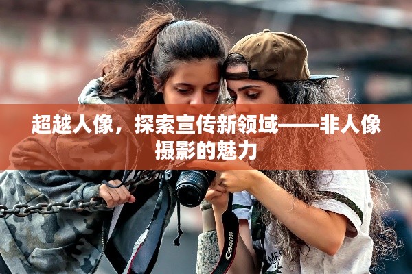 超越人像，探索宣传新领域——非人像摄影的魅力
