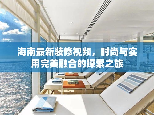 海南最新装修视频，时尚与实用完美融合的探索之旅