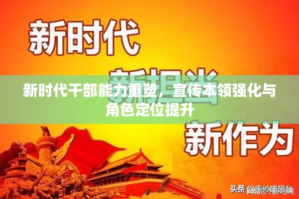 新时代干部能力重塑，宣传本领强化与角色定位提升