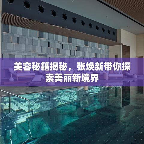 美容秘籍揭秘，张焕新带你探索美丽新境界