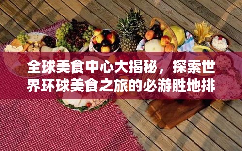 全球美食中心大揭秘，探索世界环球美食之旅的必游胜地排名