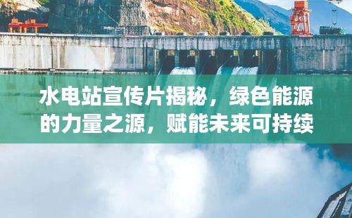水电站宣传片揭秘，绿色能源的力量之源，赋能未来可持续生活！