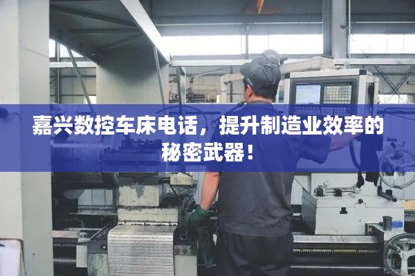 嘉兴数控车床电话，提升制造业效率的秘密武器！