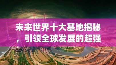 未来世界十大基地揭秘，引领全球发展的超强势力榜单