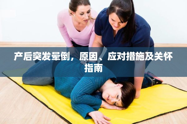 产后突发晕倒，原因、应对措施及关怀指南