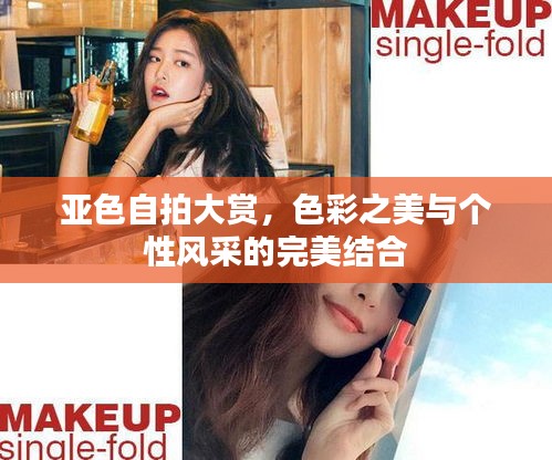 亚色自拍大赏，色彩之美与个性风采的完美结合