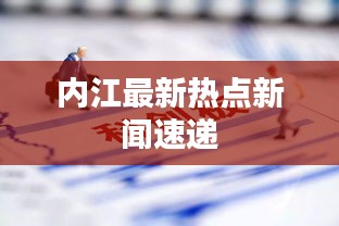 内江最新热点新闻速递