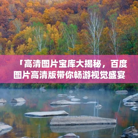 「高清图片宝库大揭秘，百度图片高清版带你畅游视觉盛宴」