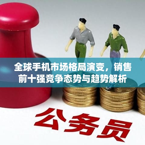 全球手机市场格局演变，销售前十强竞争态势与趋势解析