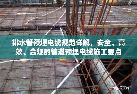 排水管预埋电缆规范详解，安全、高效、合规的管道预埋电缆施工要点