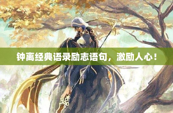 钟离经典语录励志语句，激励人心！