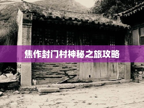 焦作封门村神秘之旅攻略