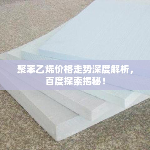 聚苯乙烯价格走势深度解析，百度探索揭秘！