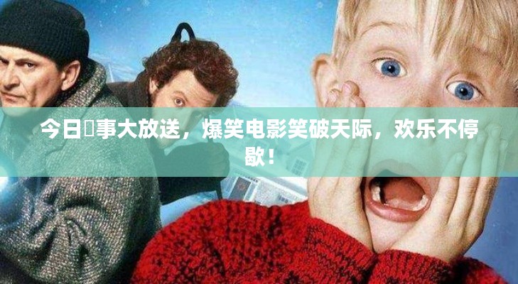今日囧事大放送，爆笑电影笑破天际，欢乐不停歇！