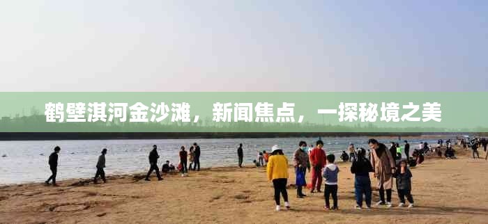 鹤壁淇河金沙滩，新闻焦点，一探秘境之美