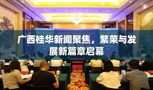 广西桂华新闻聚焦，繁荣与发展新篇章启幕