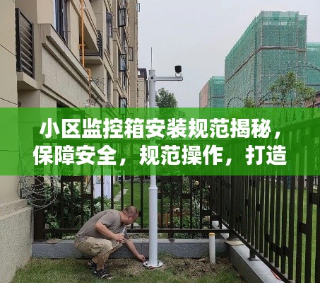 小区监控箱安装规范揭秘，保障安全，规范操作，打造智能居住环境