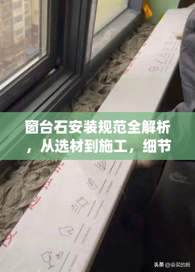 窗台石安装规范全解析，从选材到施工，细节决定成败！