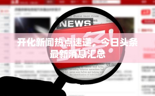 开化新闻热点速递，今日头条最新消息汇总