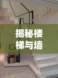 揭秘楼梯与墙体平整度规范标准，打造完美家居细节！