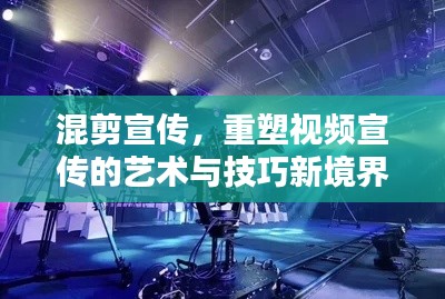 混剪宣传，重塑视频宣传的艺术与技巧新境界