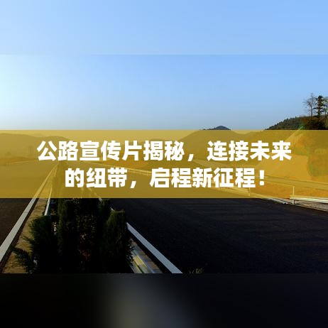 公路宣传片揭秘，连接未来的纽带，启程新征程！