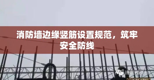 消防墙边缘竖筋设置规范，筑牢安全防线