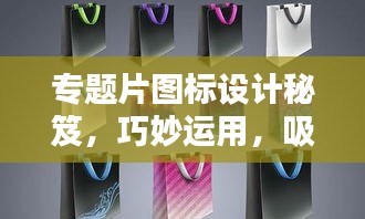 专题片图标设计秘笈，巧妙运用，吸引眼球！