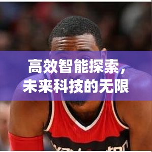 高效智能探索，未来科技的无限潜力