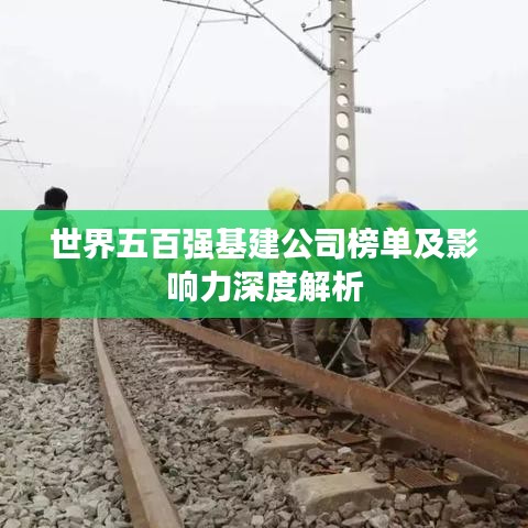 世界五百强基建公司榜单及影响力深度解析