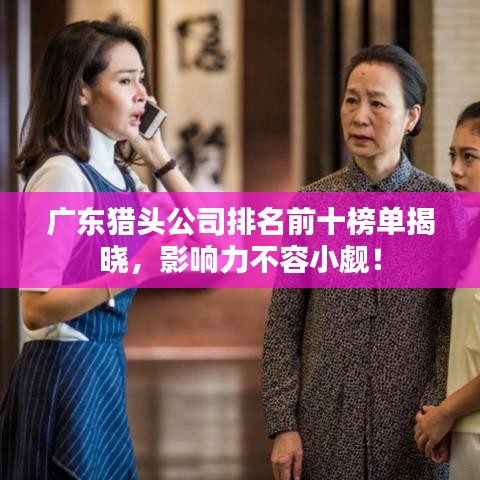 广东猎头公司排名前十榜单揭晓，影响力不容小觑！