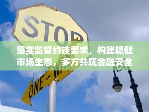 落实监管约谈要求，构建稳健市场生态，多方共筑金融安全防线