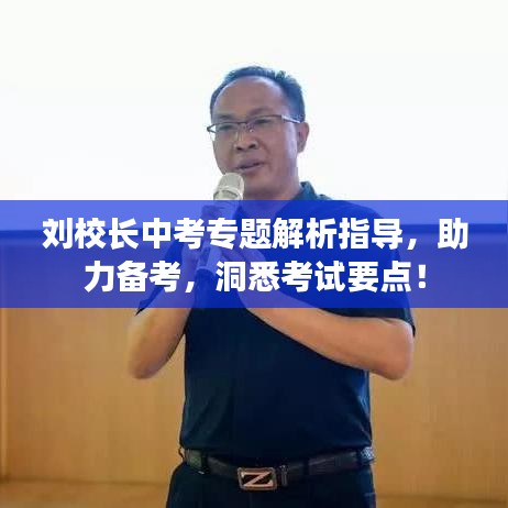 刘校长中考专题解析指导，助力备考，洞悉考试要点！