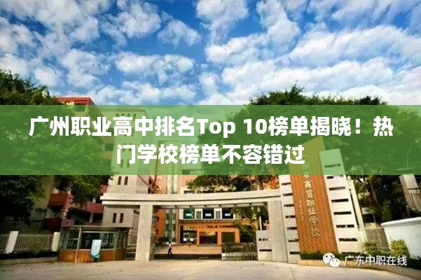 广州职业高中排名Top 10榜单揭晓！热门学校榜单不容错过
