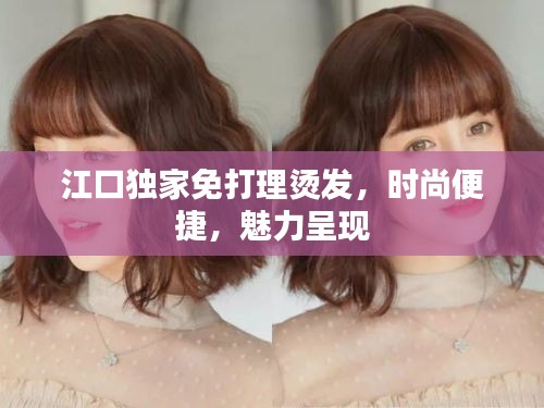 江口独家免打理烫发，时尚便捷，魅力呈现