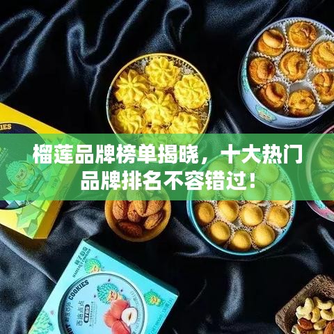 榴莲品牌榜单揭晓，十大热门品牌排名不容错过！
