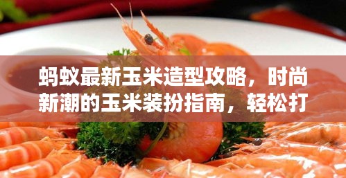 蚂蚁最新玉米造型攻略，时尚新潮的玉米装扮指南，轻松打造独特风格！