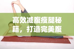 高效减腹瘦腿秘籍，打造完美腹肌线条与纤细腿部轮廓