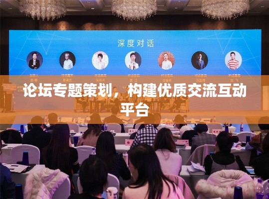 论坛专题策划，构建优质交流互动平台