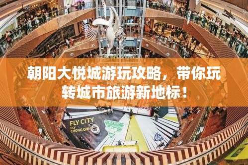 朝阳大悦城游玩攻略，带你玩转城市旅游新地标！