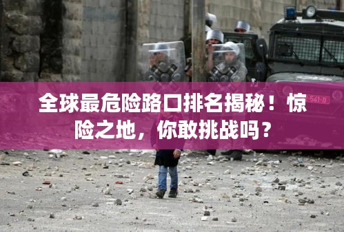 全球最危险路口排名揭秘！惊险之地，你敢挑战吗？