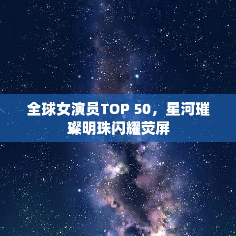 全球女演员TOP 50，星河璀璨明珠闪耀荧屏