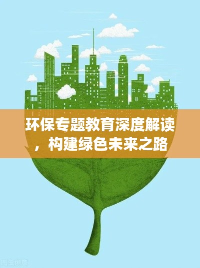 环保专题教育深度解读，构建绿色未来之路