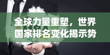 全球力量重塑，世界国家排名变化揭示势力转移新态势