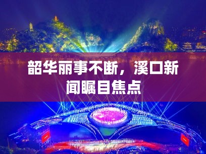 韶华丽事不断，溪口新闻瞩目焦点